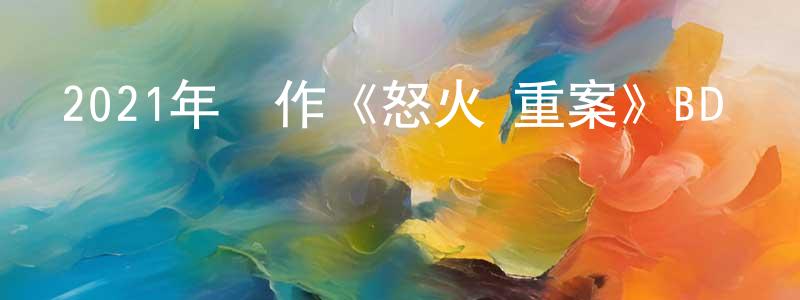 陳曉茜的動漫綜藝大全,2021年動作《怒火·重案》BD國粵雙語中字迅雷下載_深夜電影